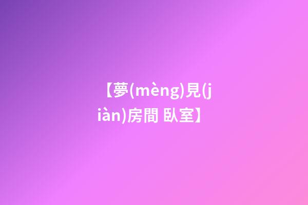 【夢(mèng)見(jiàn)房間 臥室】